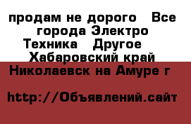  продам не дорого - Все города Электро-Техника » Другое   . Хабаровский край,Николаевск-на-Амуре г.